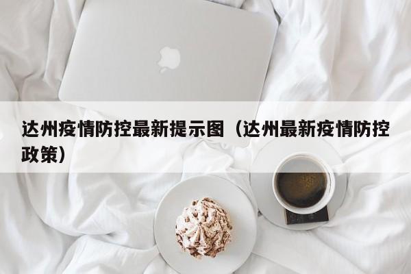 达州疫情防控最新提示图（达州最新疫情防控政策）