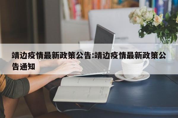 靖边疫情最新政策公告:靖边疫情最新政策公告通知