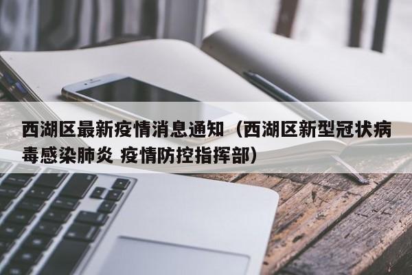 西湖区最新疫情消息通知（西湖区新型冠状病毒感染肺炎 疫情防控指挥部）