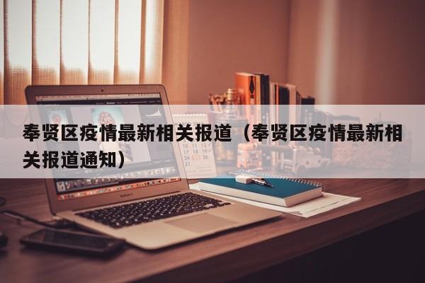 奉贤区疫情最新相关报道（奉贤区疫情最新相关报道通知）