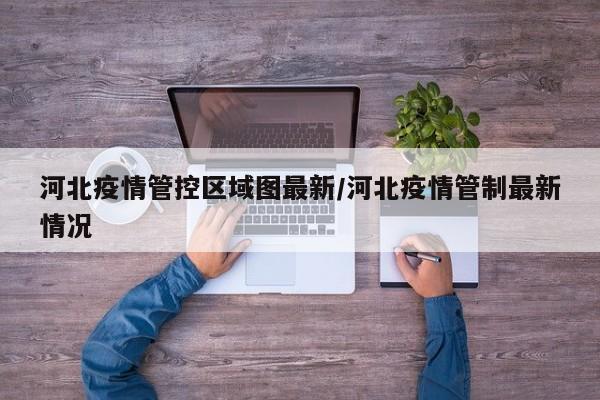 河北疫情管控区域图最新/河北疫情管制最新情况