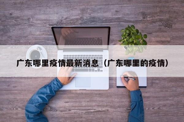 广东哪里疫情最新消息（广东哪里的疫情）