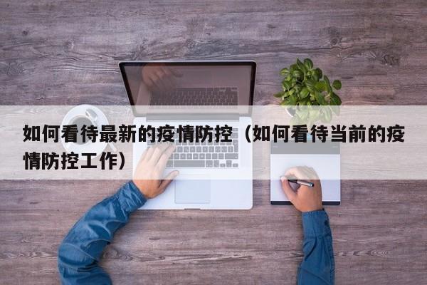如何看待最新的疫情防控（如何看待当前的疫情防控工作）