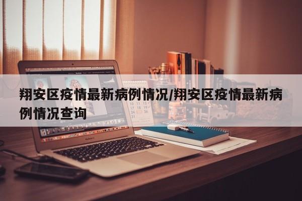 翔安区疫情最新病例情况/翔安区疫情最新病例情况查询