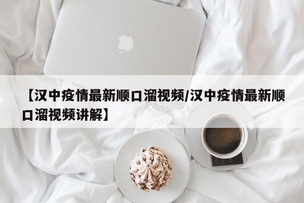 【汉中疫情最新顺口溜视频/汉中疫情最新顺口溜视频讲解】